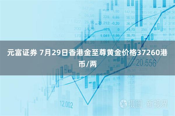元富证券 7月29日香港金至尊黄金价格37260港币/两