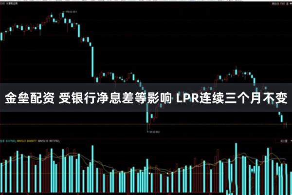 金垒配资 受银行净息差等影响 LPR连续三个月不变